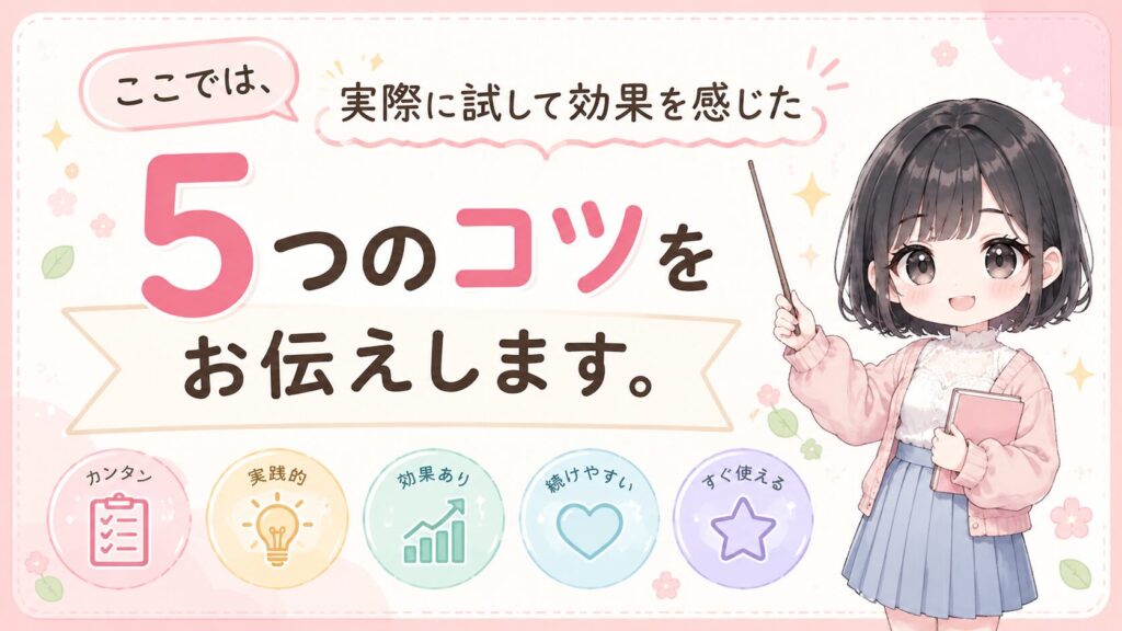 ここでは、実際に試して効果を感じた5つのコツをお伝えします。