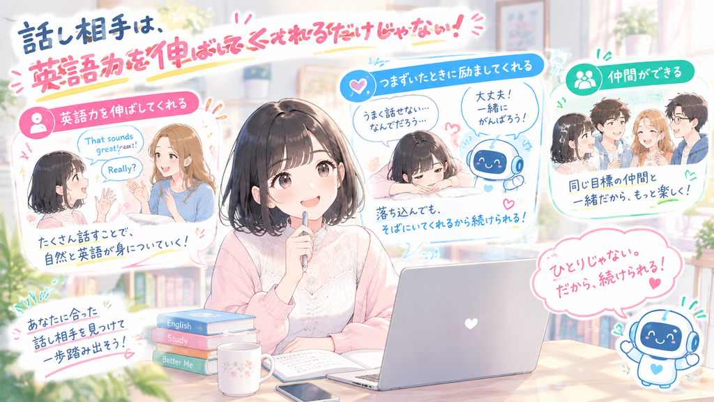 話し相手は、英語力を伸ばしてくれるだけでなく、つまずいたときに励ましてくれて勉強を続ける力までそっと支えてくれる存在かもしれません。